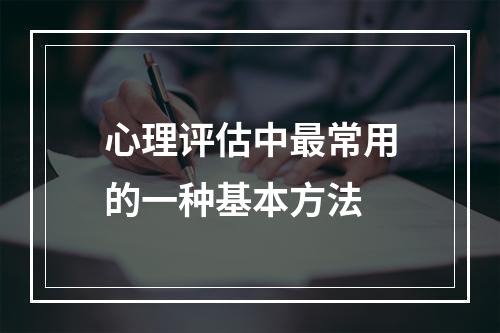 心理评估中最常用的一种基本方法