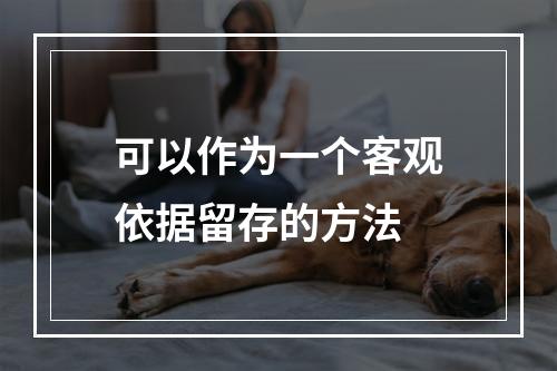 可以作为一个客观依据留存的方法