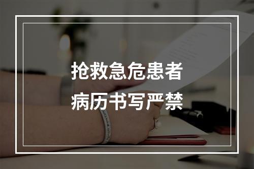 抢救急危患者病历书写严禁