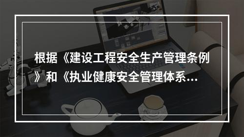 根据《建设工程安全生产管理条例》和《执业健康安全管理体系》