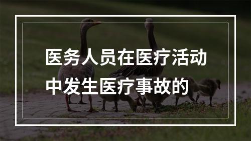 医务人员在医疗活动中发生医疗事故的