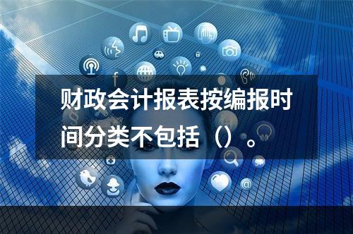 财政会计报表按编报时间分类不包括（）。