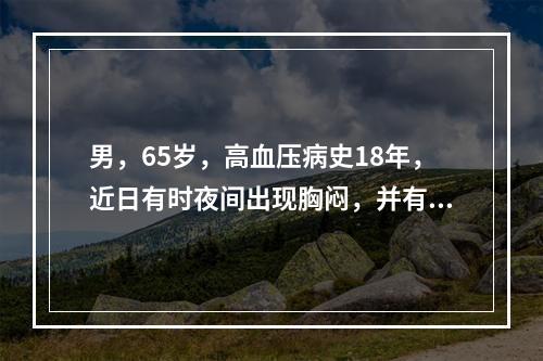 男，65岁，高血压病史18年，近日有时夜间出现胸闷，并有频发