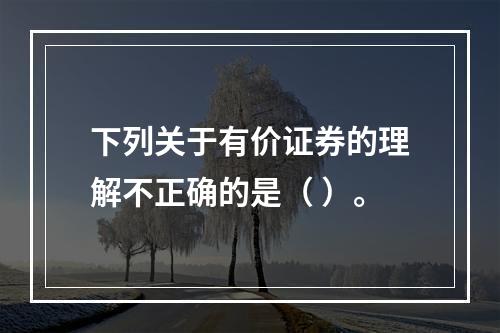 下列关于有价证券的理解不正确的是（ ）。