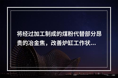 将经过加工制成的煤粉代替部分昂贵的冶金焦，改善炉缸工作状态，