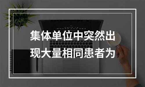 集体单位中突然出现大量相同患者为