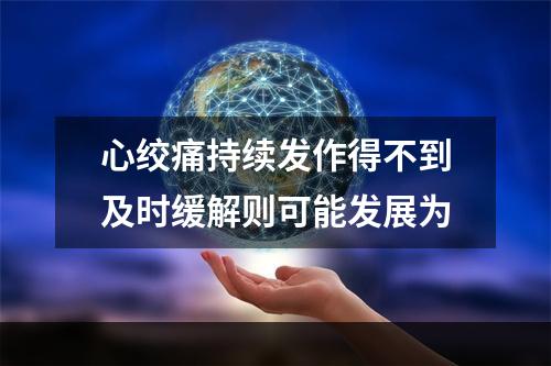 心绞痛持续发作得不到及时缓解则可能发展为