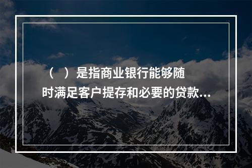 （    ）是指商业银行能够随时满足客户提存和必要的贷款需求