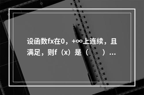 设函数fx在0，+∞上连续，且满足，则f（x）是（　　）。