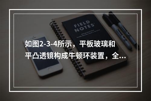 如图2-3-4所示，平板玻璃和平凸透镜构成牛顿环装置，全部