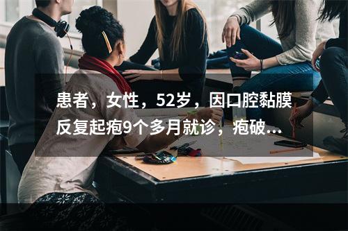 患者，女性，52岁，因口腔黏膜反复起疱9个多月就诊，疱破后成