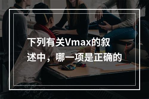 下列有关Vmax的叙述中，哪一项是正确的