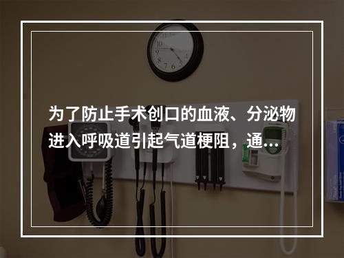 为了防止手术创口的血液、分泌物进入呼吸道引起气道梗阻，通常采