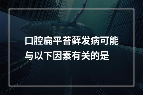 口腔扁平苔藓发病可能与以下因素有关的是