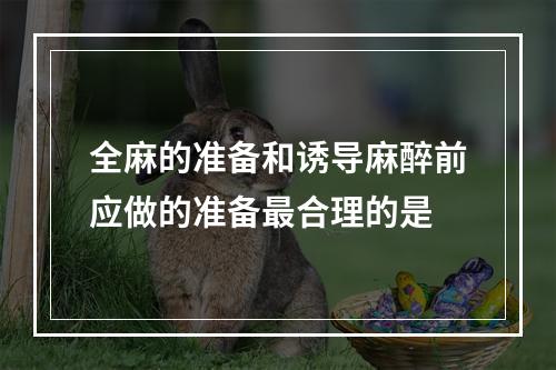 全麻的准备和诱导麻醉前应做的准备最合理的是