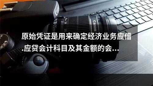 原始凭证是用来确定经济业务应借.应贷会计科目及其金额的会计凭