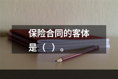 保险合同的客体是（   ）。