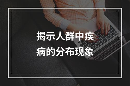 揭示人群中疾病的分布现象