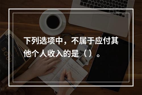 下列选项中，不属于应付其他个人收入的是（ ）。