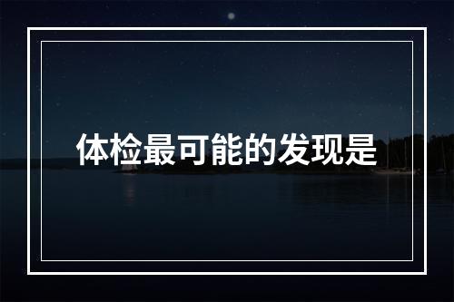 体检最可能的发现是