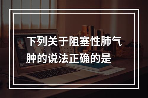 下列关于阻塞性肺气肿的说法正确的是