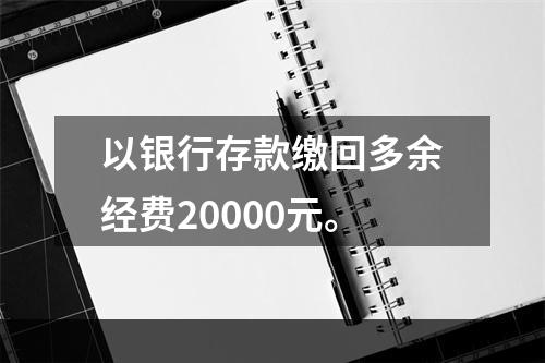 以银行存款缴回多余经费20000元。