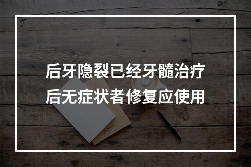 后牙隐裂已经牙髓治疗后无症状者修复应使用