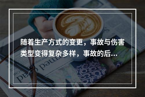 随着生产方式的变更，事故与伤害类型变得复杂多样，事故的后果也