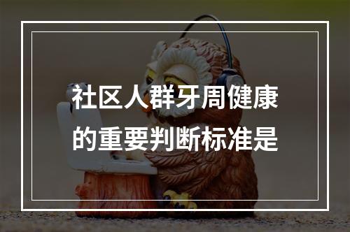 社区人群牙周健康的重要判断标准是