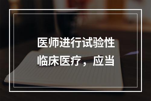 医师进行试验性临床医疗，应当