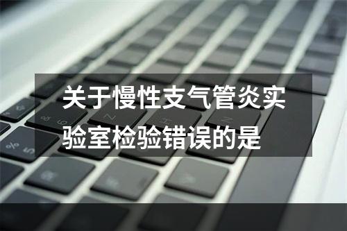 关于慢性支气管炎实验室检验错误的是