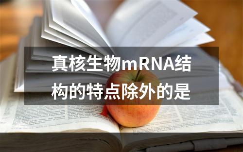 真核生物mRNA结构的特点除外的是