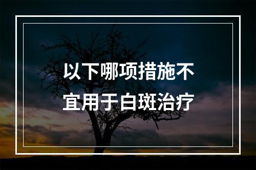 以下哪项措施不宜用于白斑治疗