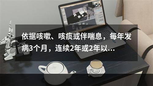 依据咳嗽、咳痰或伴喘息，每年发病3个月，连续2年或2年以上，