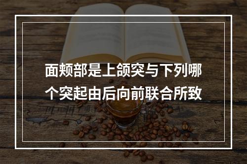 面颊部是上颌突与下列哪个突起由后向前联合所致