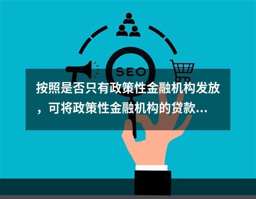 按照是否只有政策性金融机构发放，可将政策性金融机构的贷款分为