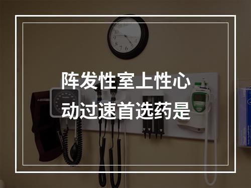 阵发性室上性心动过速首选药是