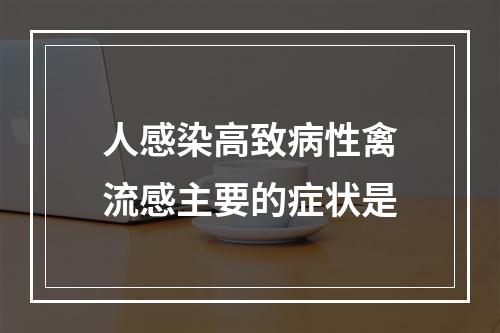 人感染高致病性禽流感主要的症状是