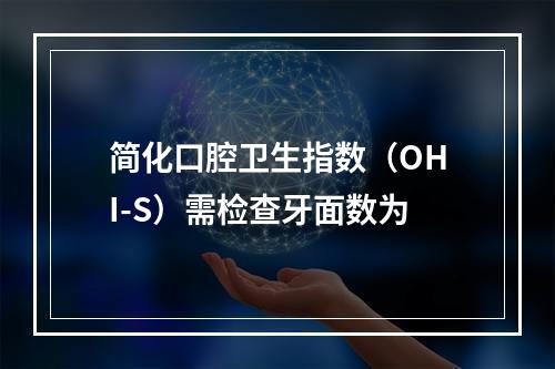 简化口腔卫生指数（OHI-S）需检查牙面数为