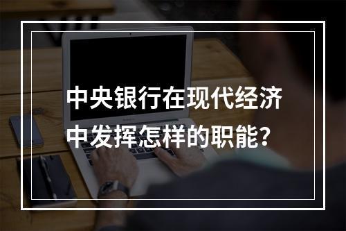 中央银行在现代经济中发挥怎样的职能？