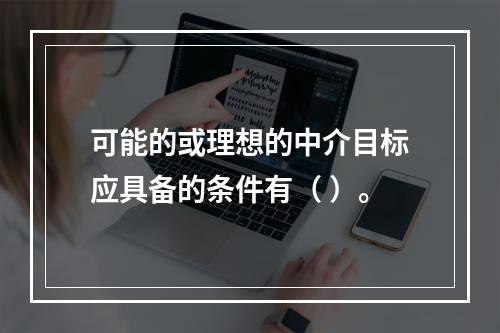 可能的或理想的中介目标应具备的条件有（ ）。