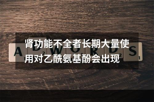 肾功能不全者长期大量使用对乙酰氨基酚会出现