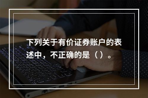 下列关于有价证券账户的表述中，不正确的是（ ）。