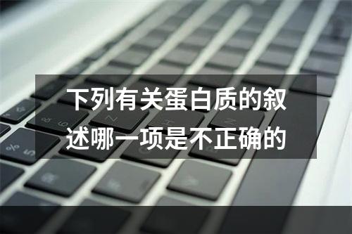 下列有关蛋白质的叙述哪一项是不正确的