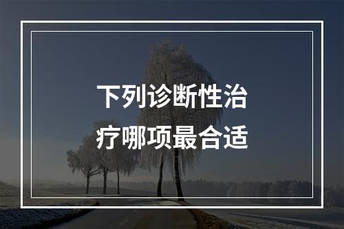 下列诊断性治疗哪项最合适