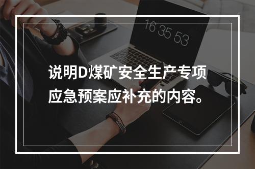 说明D煤矿安全生产专项应急预案应补充的内容。