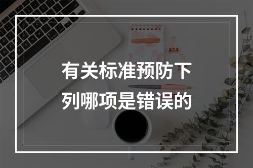 有关标准预防下列哪项是错误的