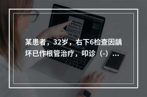 某患者，32岁，右下6检查因龋坏已作根管治疗，叩诊（-），无