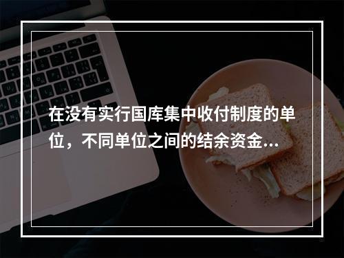 在没有实行国库集中收付制度的单位，不同单位之间的结余资金调剂