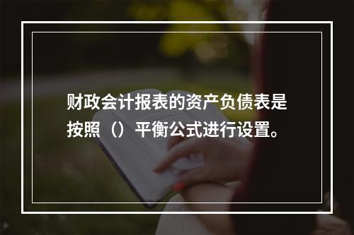 财政会计报表的资产负债表是按照（）平衡公式进行设置。